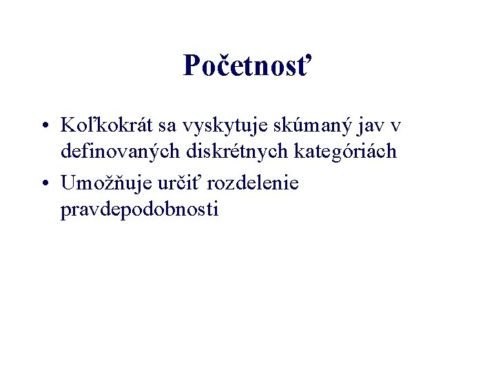 Početnosť • Koľkokrát sa vyskytuje skúmaný jav v definovaných diskrétnych kategóriách • Umožňuje určiť