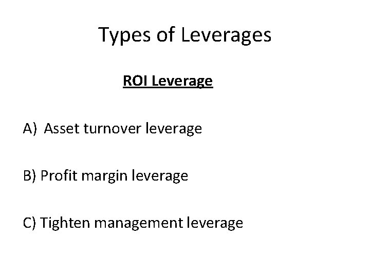 Types of Leverages ROI Leverage A) Asset turnover leverage B) Profit margin leverage C)