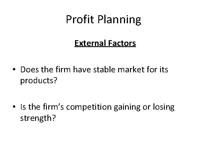Profit Planning External Factors • Does the firm have stable market for its products?