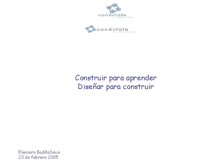 Construir para aprender Diseñar para construir Eleonora Badilla. Saxe 23 de febrero 2005 
