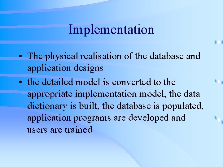 Implementation • The physical realisation of the database and application designs • the detailed