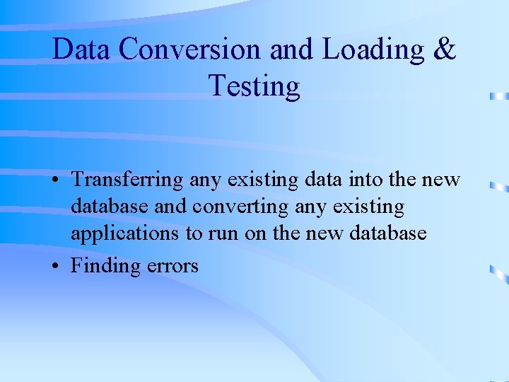 Data Conversion and Loading & Testing • Transferring any existing data into the new