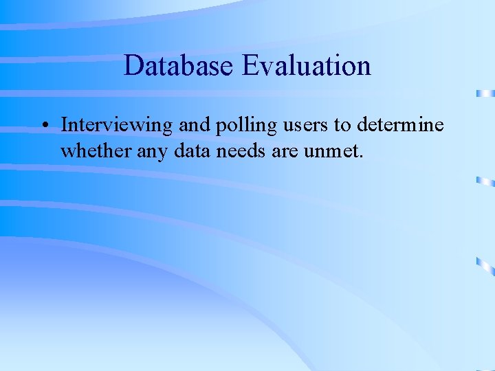 Database Evaluation • Interviewing and polling users to determine whether any data needs are