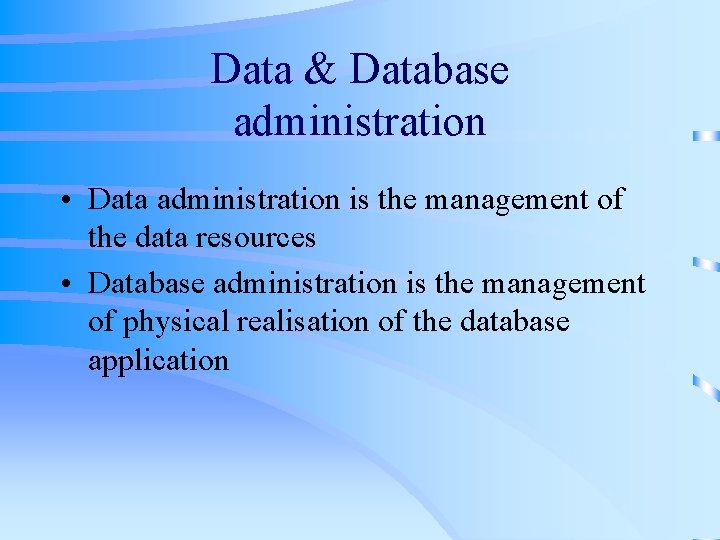 Data & Database administration • Data administration is the management of the data resources