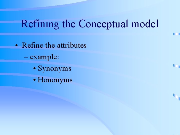 Refining the Conceptual model • Refine the attributes – example: • Synonyms • Hononyms