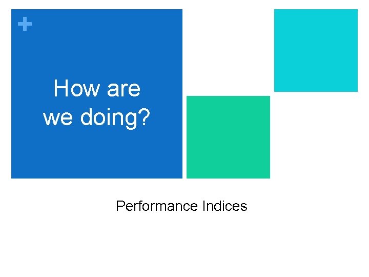 + How are we doing? Performance Indices 