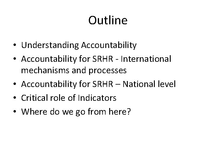 Outline • Understanding Accountability • Accountability for SRHR - International mechanisms and processes •