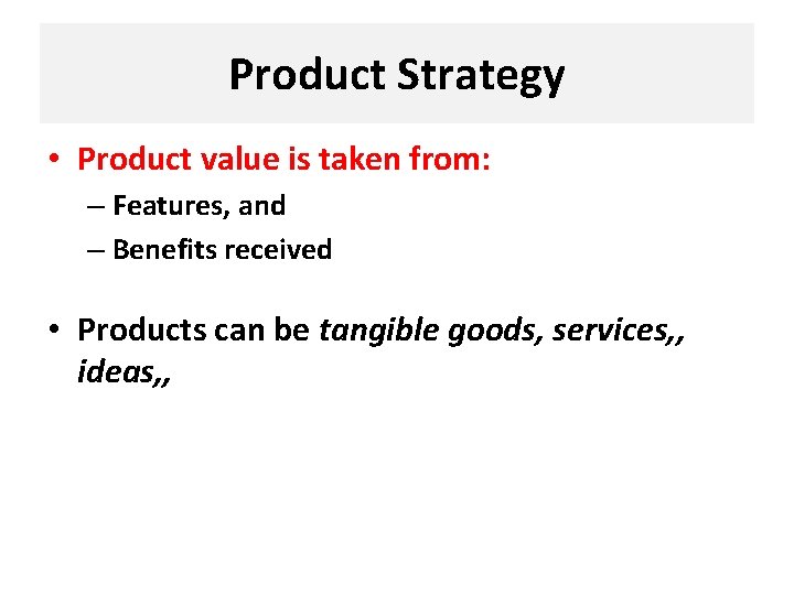 Product Strategy • Product value is taken from: – Features, and – Benefits received