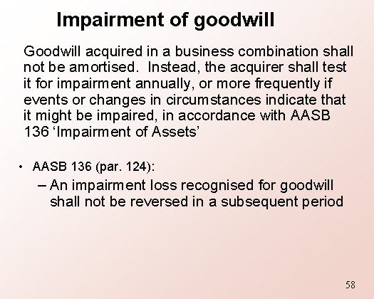 Impairment of goodwill Goodwill acquired in a business combination shall not be amortised. Instead,