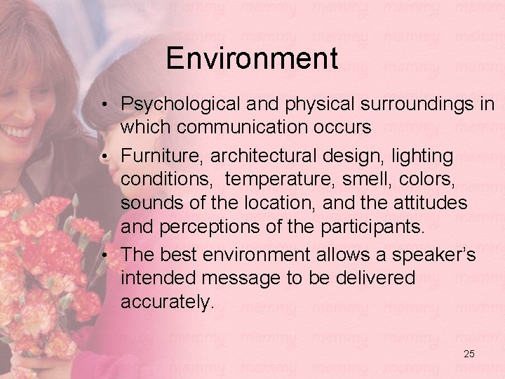 Environment • Psychological and physical surroundings in which communication occurs • Furniture, architectural design,