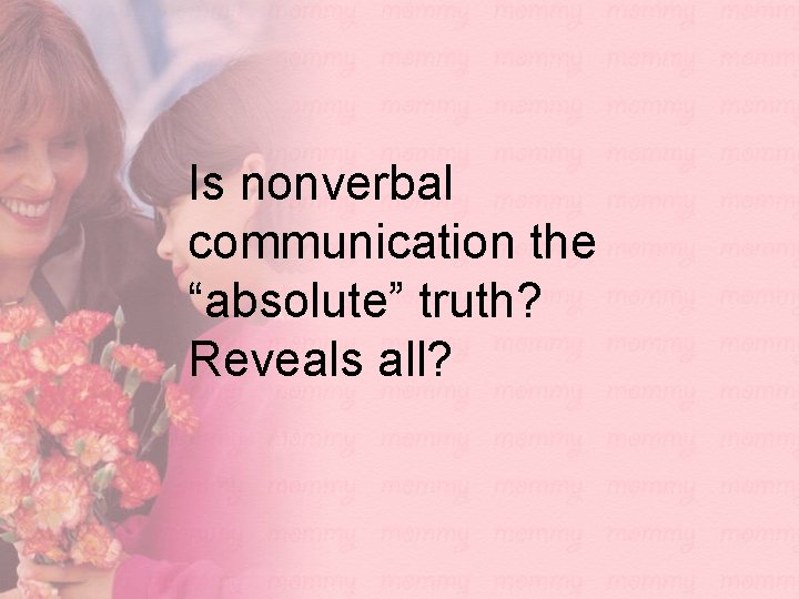 Is nonverbal communication the “absolute” truth? Reveals all? 