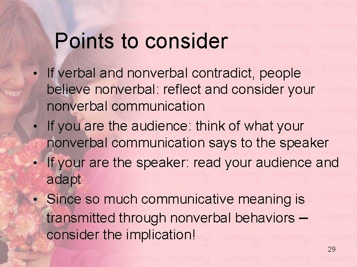 Points to consider • If verbal and nonverbal contradict, people believe nonverbal: reflect and