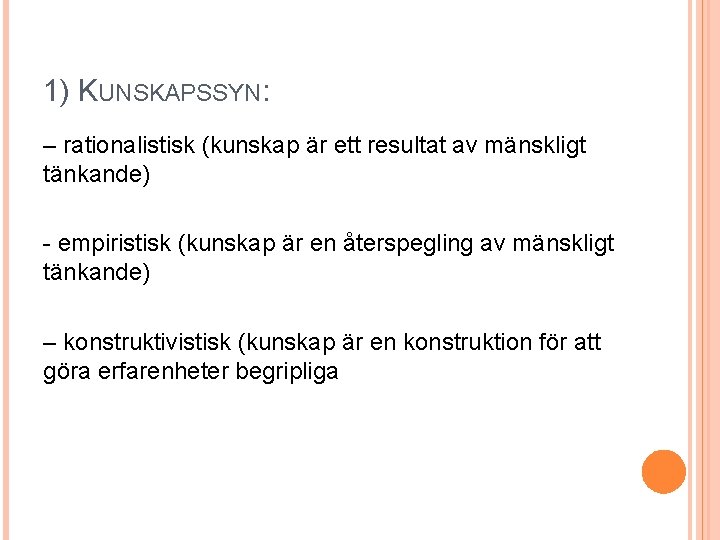 1) KUNSKAPSSYN: – rationalistisk (kunskap är ett resultat av mänskligt tänkande) - empiristisk (kunskap