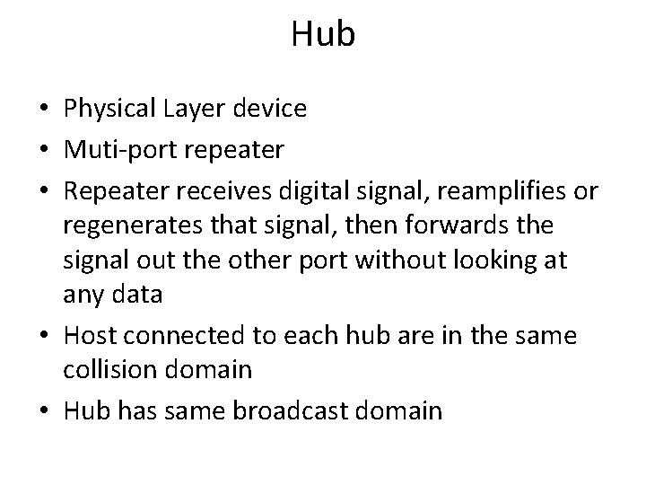 Hub • Physical Layer device • Muti-port repeater • Repeater receives digital signal, reamplifies