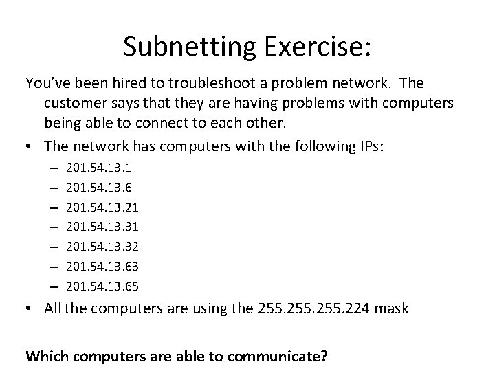 Subnetting Exercise: You’ve been hired to troubleshoot a problem network. The customer says that