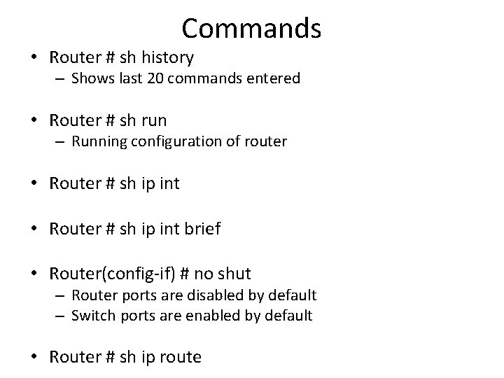 Commands • Router # sh history – Shows last 20 commands entered • Router Commands • Router # sh history – Shows last 20 commands entered • Router