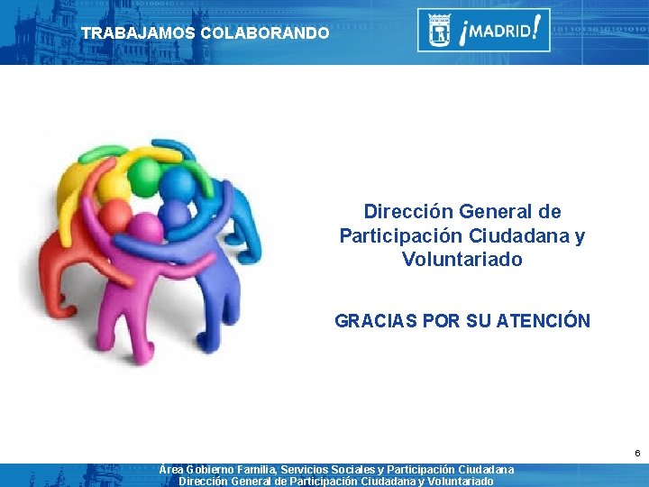 TRABAJAMOS COLABORANDO Dirección General de Participación Ciudadana y Voluntariado GRACIAS POR SU ATENCIÓN 6