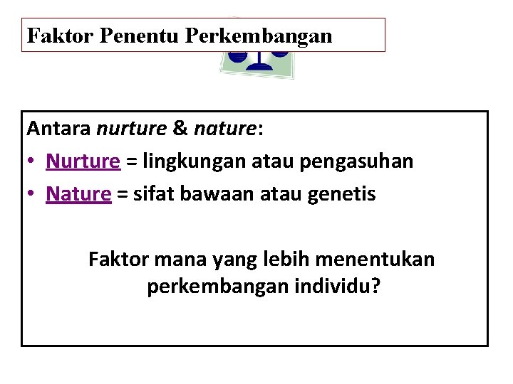 Faktor Penentu Perkembangan Antara nurture & nature: • Nurture = lingkungan atau pengasuhan •