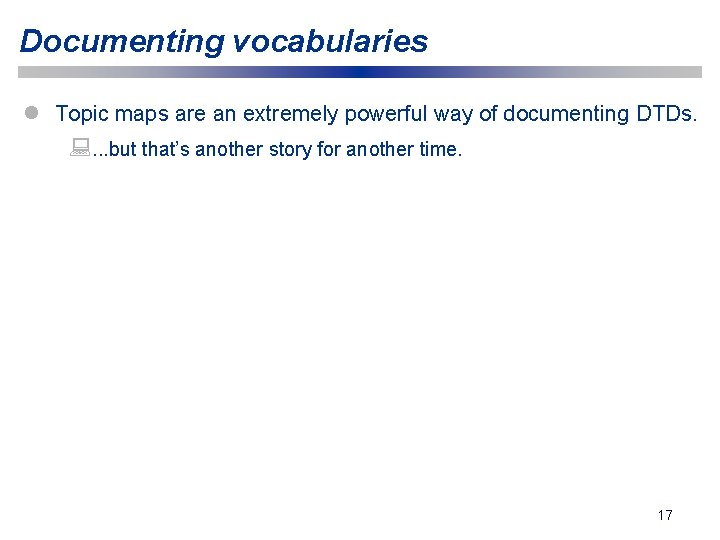 Documenting vocabularies l Topic maps are an extremely powerful way of documenting DTDs. :