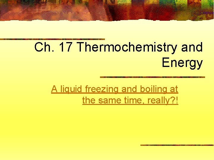 Ch. 17 Thermochemistry and Energy A liquid freezing and boiling at the same time,