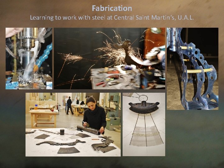 Fabrication Learning to work with steel at Central Saint Martin‘s, U. A. L. 