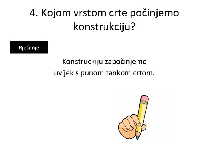 4. Kojom vrstom crte počinjemo konstrukciju? Rješenje Konstruckiju započinjemo uvijek s punom tankom crtom.