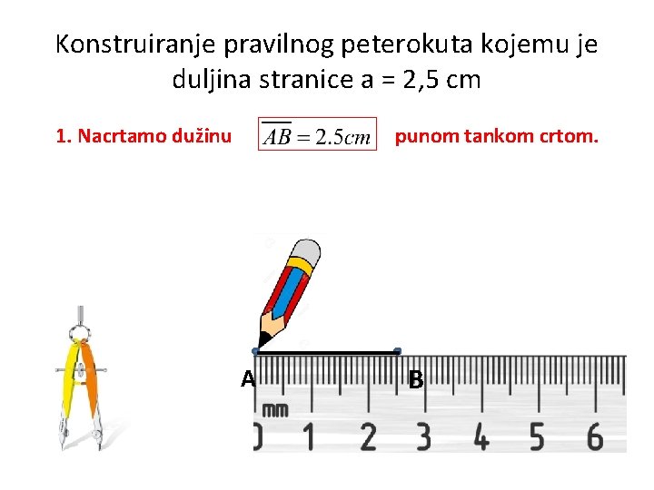 Konstruiranje pravilnog peterokuta kojemu je duljina stranice a = 2, 5 cm 1. Nacrtamo