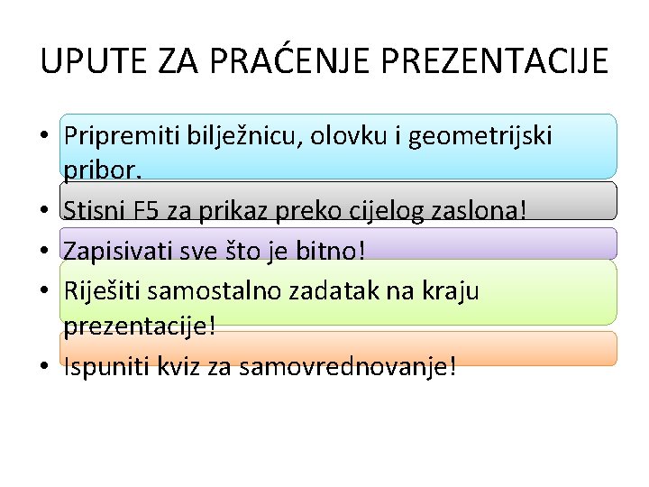 UPUTE ZA PRAĆENJE PREZENTACIJE • Pripremiti bilježnicu, olovku i geometrijski pribor. • Stisni F