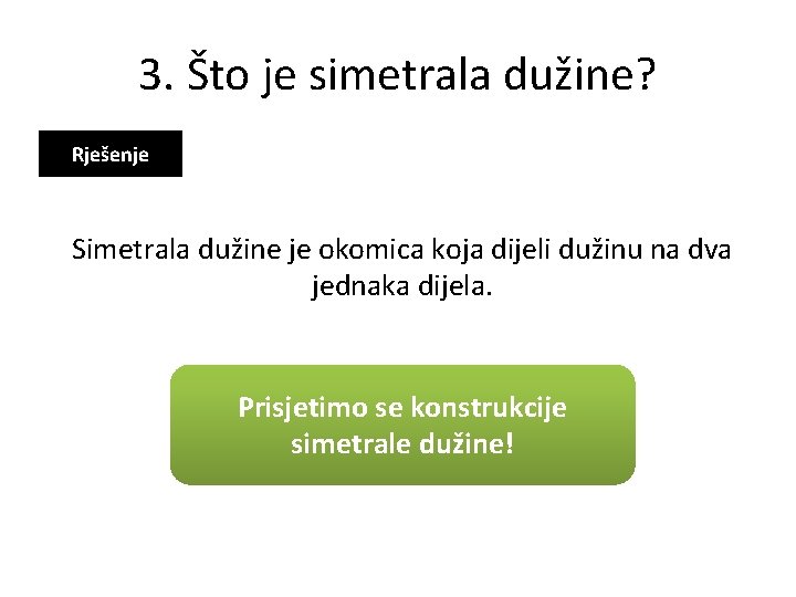 3. Što je simetrala dužine? Rješenje Simetrala dužine je okomica koja dijeli dužinu na