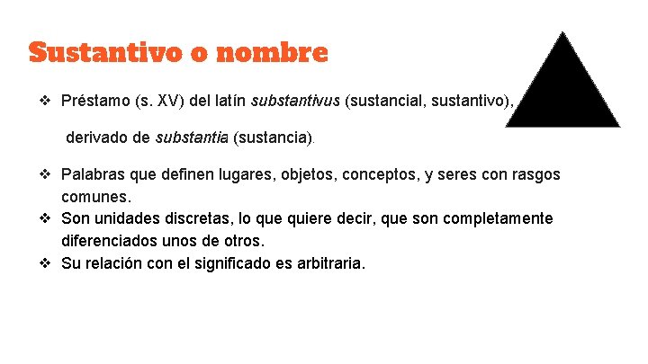 Sustantivo o nombre ❖ Préstamo (s. XV) del latín substantivus (sustancial, sustantivo), derivado de