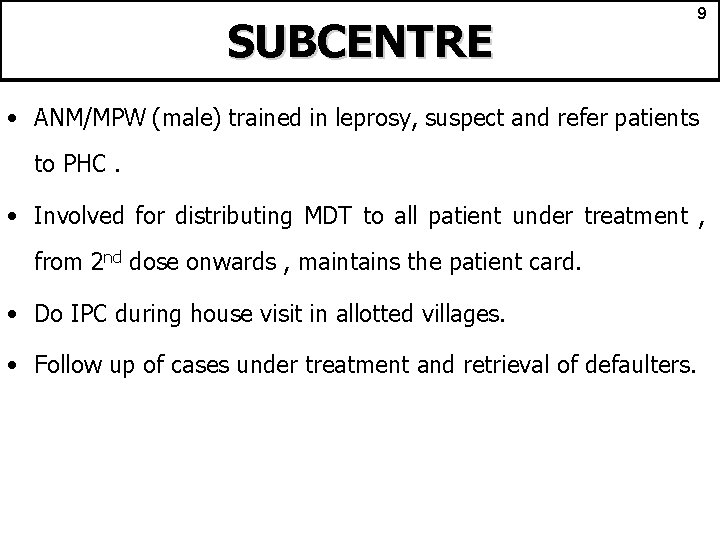 SUBCENTRE 9 • ANM/MPW (male) trained in leprosy, suspect and refer patients to PHC.