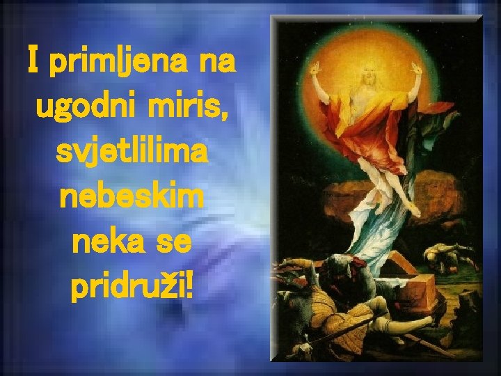 I primljena na ugodni miris, svjetlilima nebeskim neka se pridruži! 