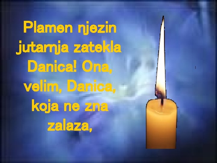 Plamen njezin jutarnja zatekla Danica! Ona, velim, Danica, koja ne zna zalaza, 