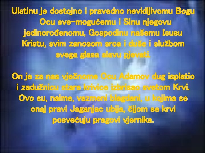 Uistinu je dostojno i pravedno nevidljivomu Bogu Ocu sve mogućemu i Sinu njegovu jedinorođenomu,