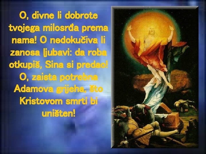 O, divne li dobrote tvojega milosrđa prema nama! O nedokučiva li zanosa ljubavi: da