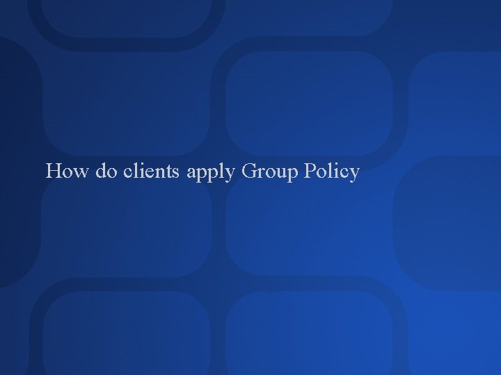 How do clients apply Group Policy 