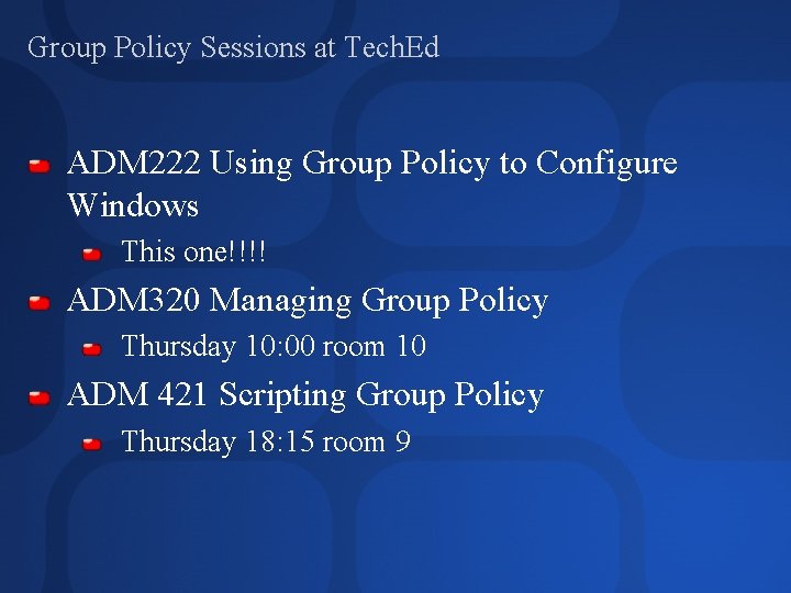 Group Policy Sessions at Tech. Ed ADM 222 Using Group Policy to Configure Windows