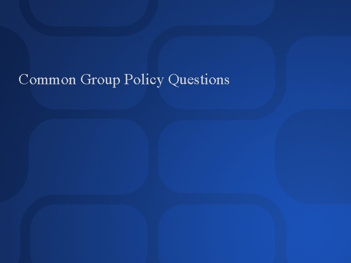 Common Group Policy Questions 