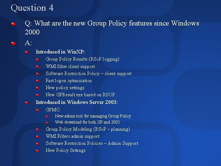 Question 4 Q: What are the new Group Policy features since Windows 2000 A: