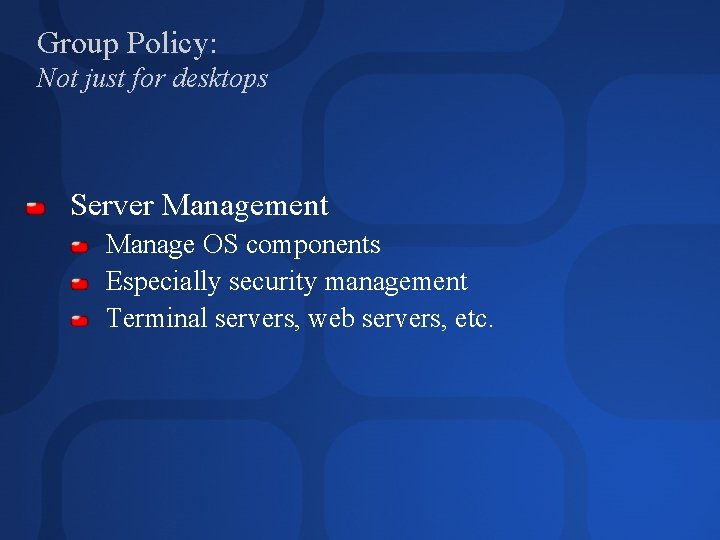 Group Policy: Not just for desktops Server Management Manage OS components Especially security management