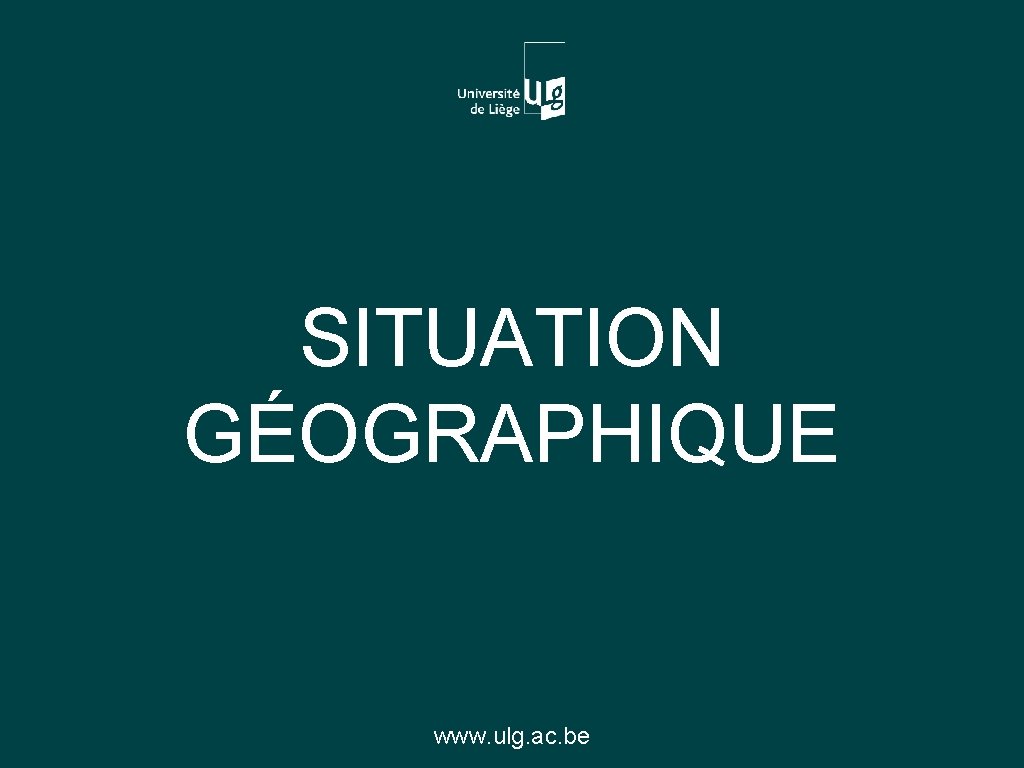 SITUATION GÉOGRAPHIQUE www. ulg. ac. be 