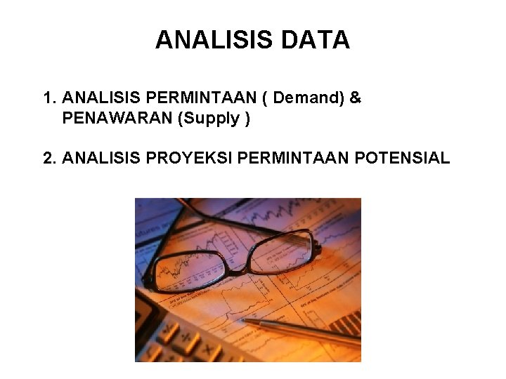 ANALISIS DATA 1. ANALISIS PERMINTAAN ( Demand) & PENAWARAN (Supply ) 2. ANALISIS PROYEKSI