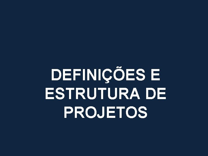 DEFINIÇÕES E ESTRUTURA DE PROJETOS 