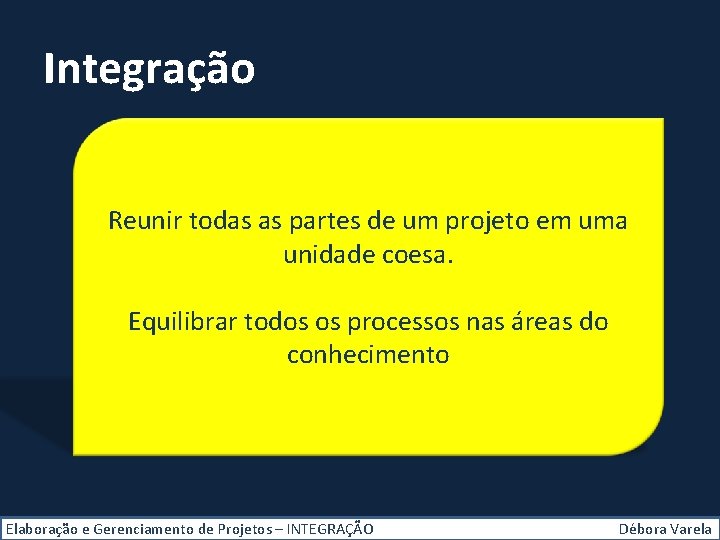 Integração Reunir todas as partes de um projeto em uma unidade coesa. Equilibrar todos