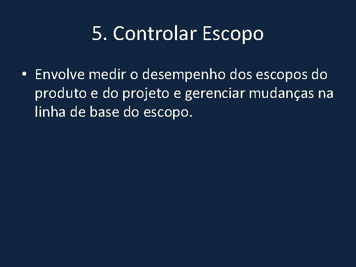 5. Controlar Escopo • Envolve medir o desempenho dos escopos do produto e do