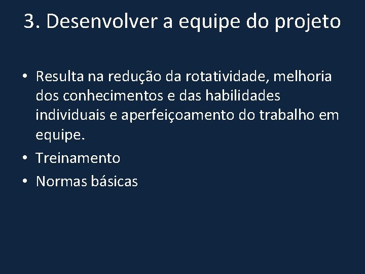 3. Desenvolver a equipe do projeto • Resulta na redução da rotatividade, melhoria dos