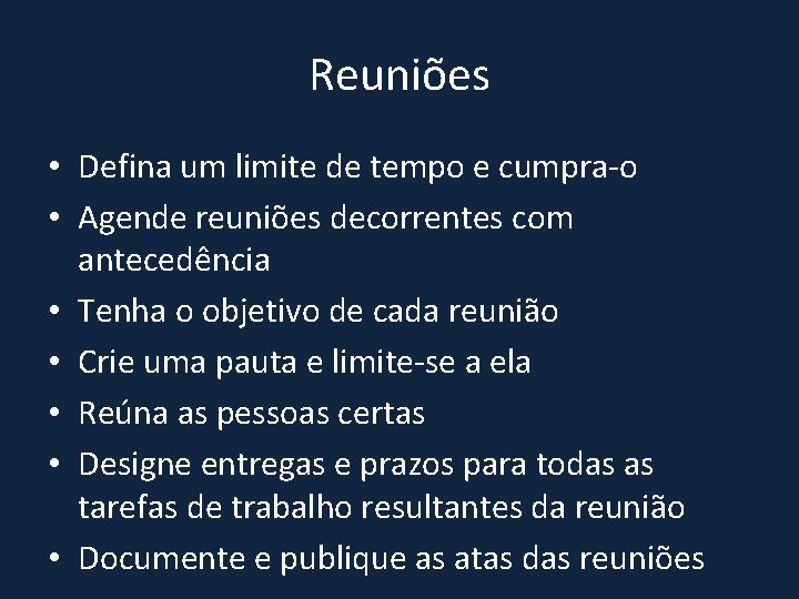 Reuniões • Defina um limite de tempo e cumpra-o • Agende reuniões decorrentes com