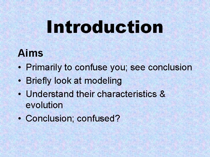 Introduction Aims • Primarily to confuse you; see conclusion • Briefly look at modeling