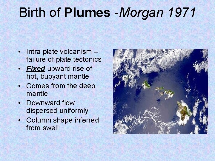 Birth of Plumes -Morgan 1971 • Intra plate volcanism – failure of plate tectonics