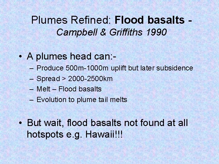 Plumes Refined: Flood basalts Campbell & Griffiths 1990 • A plumes head can: –